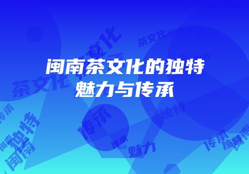 闽南茶文化的独特魅力与传承