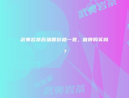 武夷岩茶百瑞香价格一览，值得购买吗？