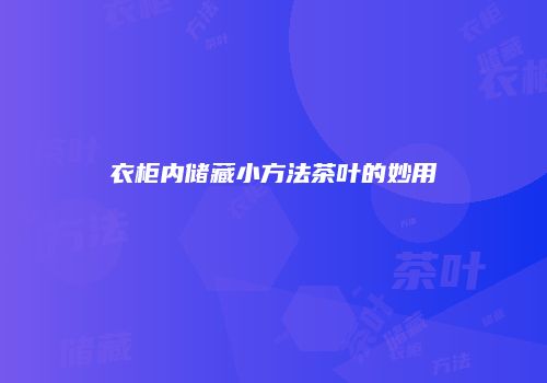 衣柜内储藏小方法茶叶的妙用
