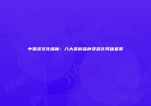 中国茶文化探秘：八大茶树品种及茶饮风味鉴赏