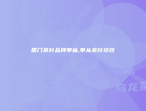 厦门茶叶品牌单枞,单从茶叶功效