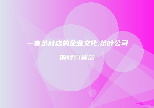 一家茶叶店的企业文化,茶叶公司的经营理念