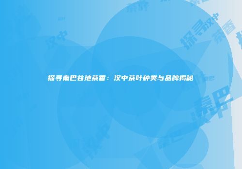探寻秦巴谷地茶香：汉中茶叶种类与品牌揭秘