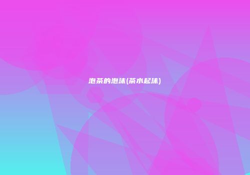 泡茶的泡沫(茶水起沫)