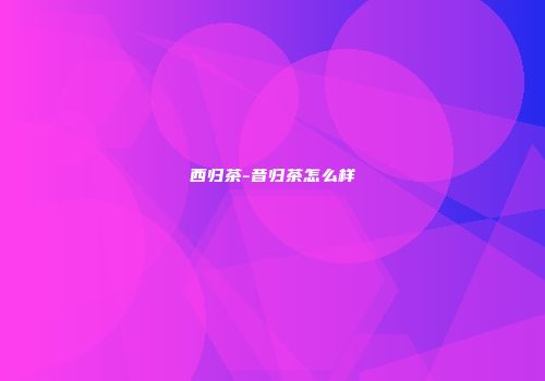 西归茶-昔归茶怎么样
