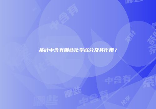茶叶中含有哪些化学成分及其作用？