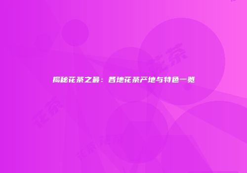 揭秘花茶之最：各地花茶产地与特色一览
