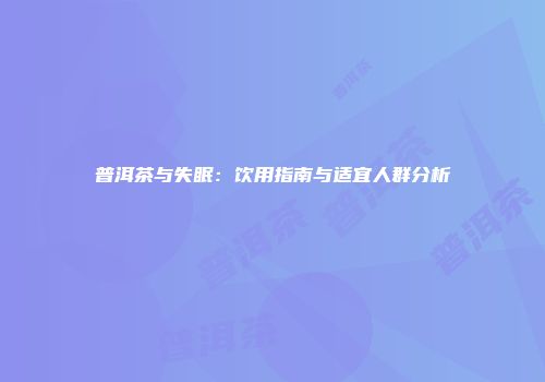 普洱茶与失眠：饮用指南与适宜人群分析
