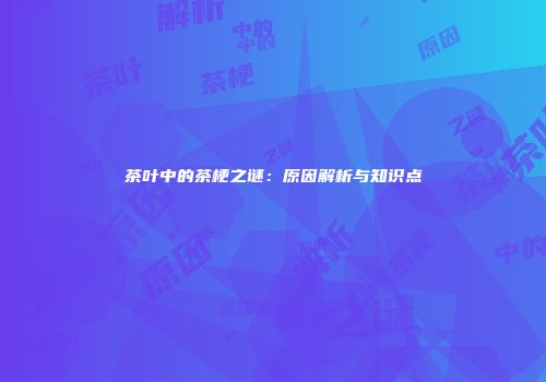 茶叶中的茶梗之谜：原因解析与知识点