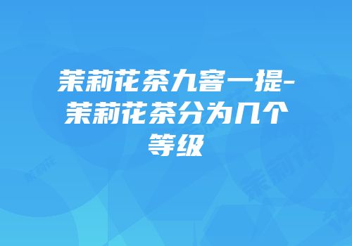 茉莉花茶九窨一提-茉莉花茶分为几个等级