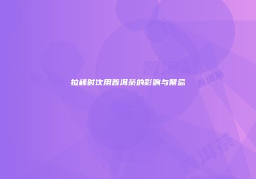 拉稀时饮用普洱茶的影响与禁忌