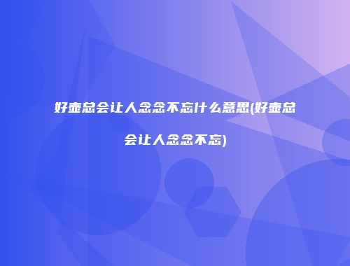 好壶总会让人念念不忘什么意思(好壶总会让人念念不忘)