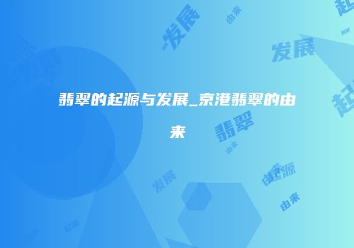 翡翠的起源与发展_京港翡翠的由来