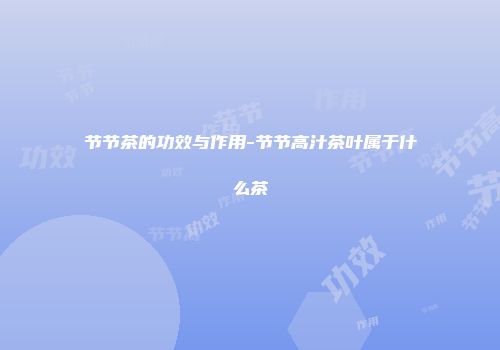 节节茶的功效与作用-节节高汁茶叶属于什么茶