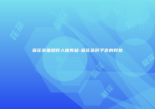 菊花茶虽然对人体有益-菊花茶对子宫的好处