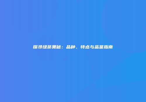 探寻绿茶奥秘：品种、特点与品鉴指南
