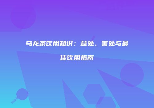 乌龙茶饮用知识：益处、害处与最佳饮用指南