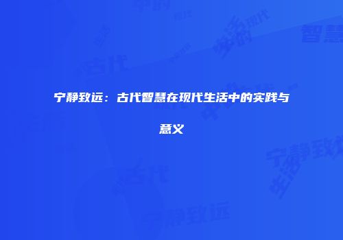 宁静致远：古代智慧在现代生活中的实践与意义