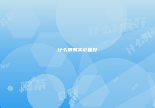 什么时候喝茶最好