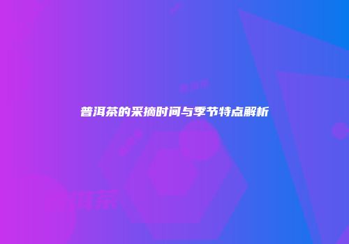 普洱茶的采摘时间与季节特点解析
