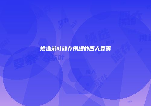 挑选茶叶储存铁罐的四大要素