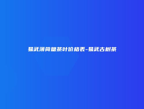 易武薄荷糖茶叶价格表-易武古树茶
