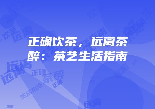 正确饮茶，远离茶醉：茶艺生活指南