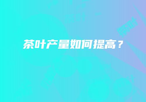 茶叶产量如何提高？