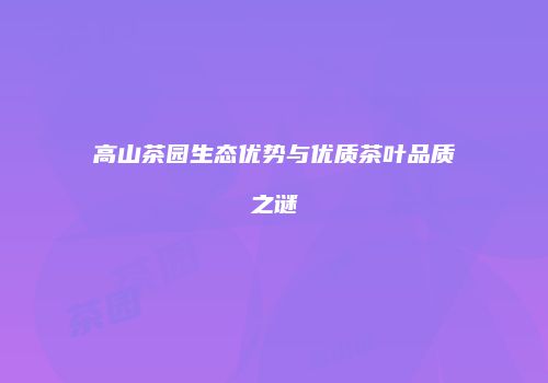 高山茶园生态优势与优质茶叶品质之谜