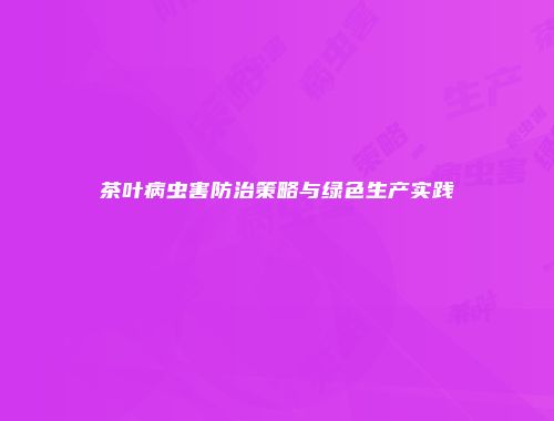 茶叶病虫害防治策略与绿色生产实践