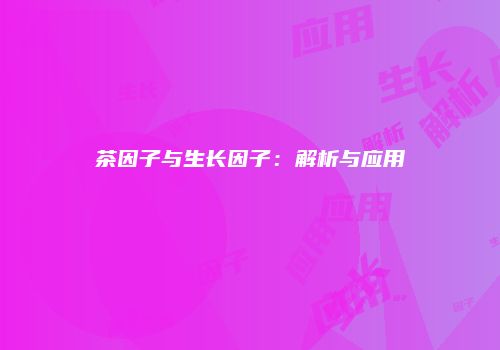 茶因子与生长因子：解析与应用
