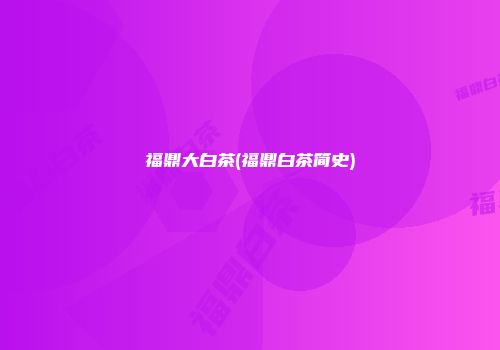 福鼎大白茶(福鼎白茶简史)
