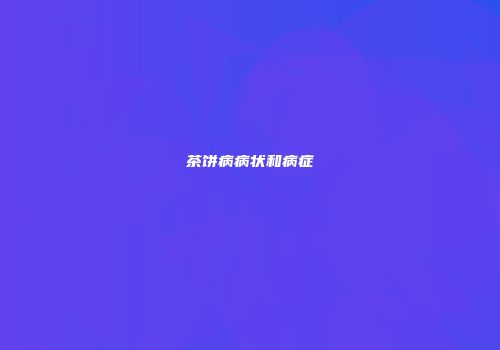 茶饼病病状和病症