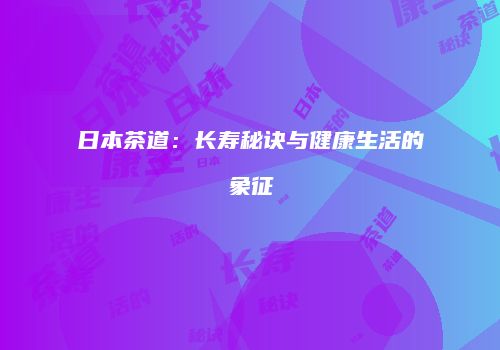 日本茶道：长寿秘诀与健康生活的象征