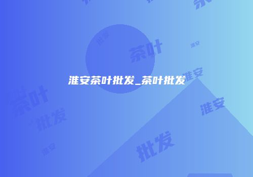 淮安茶叶批发_茶叶批发