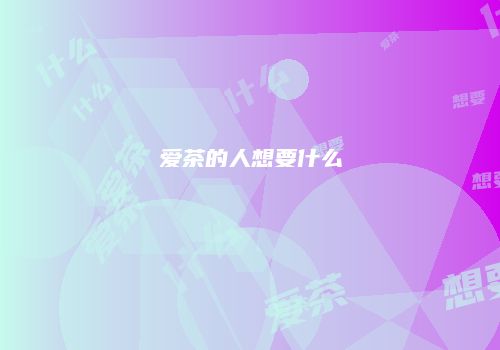 爱茶的人想要什么