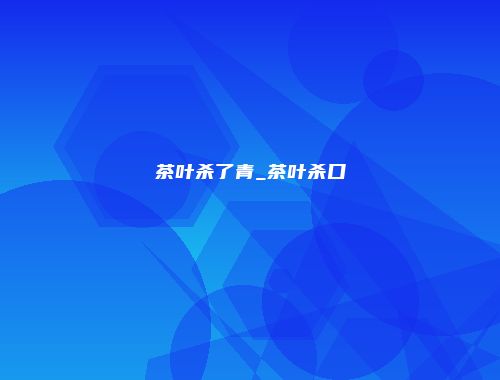 茶叶杀了青_茶叶杀口