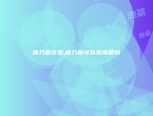 康乃馨花茶,康乃馨可以泡茶喝吗