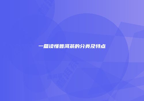 一篇读懂普洱茶的分类及特点