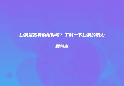 白茶是变异的树种吗？了解一下白茶的历史和特点