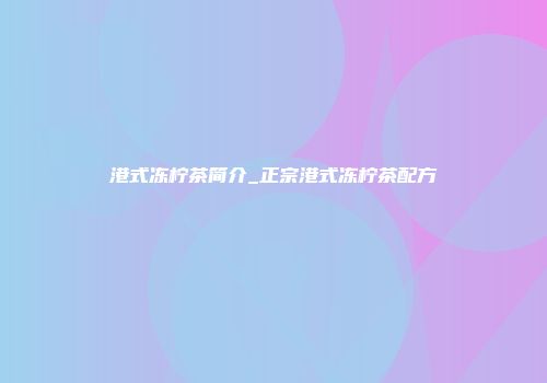 港式冻柠茶简介_正宗港式冻柠茶配方