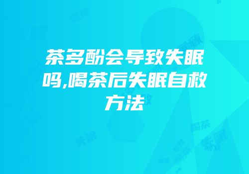 茶多酚会导致失眠吗,喝茶后失眠自救方法