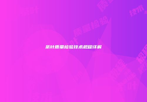 茶叶质量检验技术规程详解