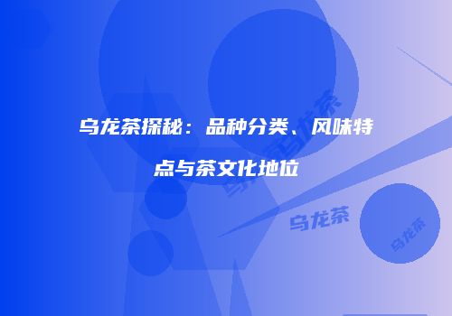 乌龙茶探秘：品种分类、风味特点与茶文化地位