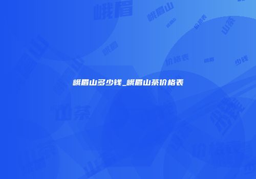 峨眉山多少钱_峨眉山茶价格表
