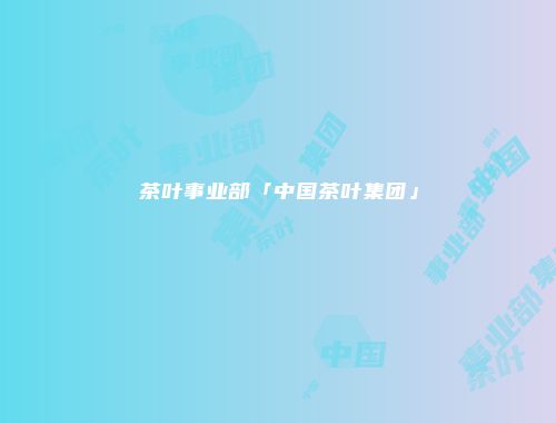 茶叶事业部「中国茶叶集团」