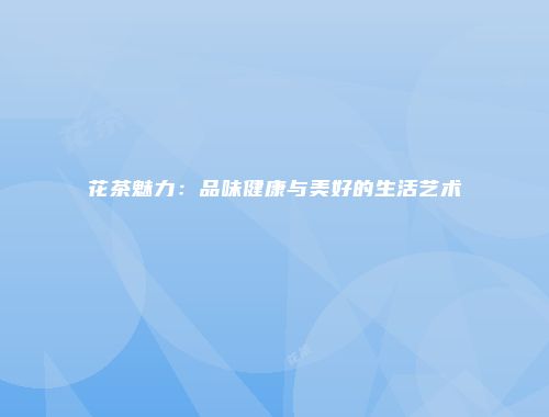 花茶魅力：品味健康与美好的生活艺术