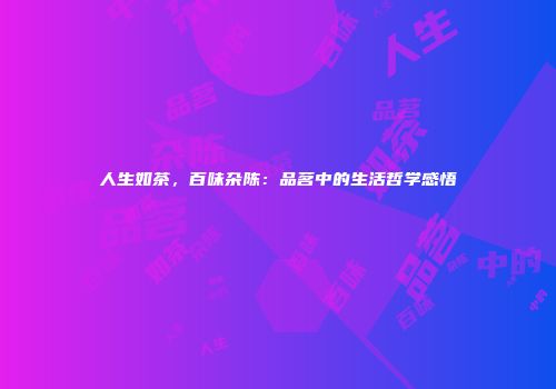 人生如茶，百味杂陈：品茗中的生活哲学感悟