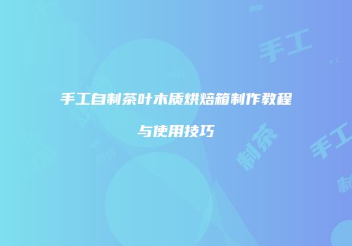 手工自制茶叶木质烘焙箱制作教程与使用技巧