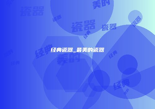 经典瓷器_最美的瓷器